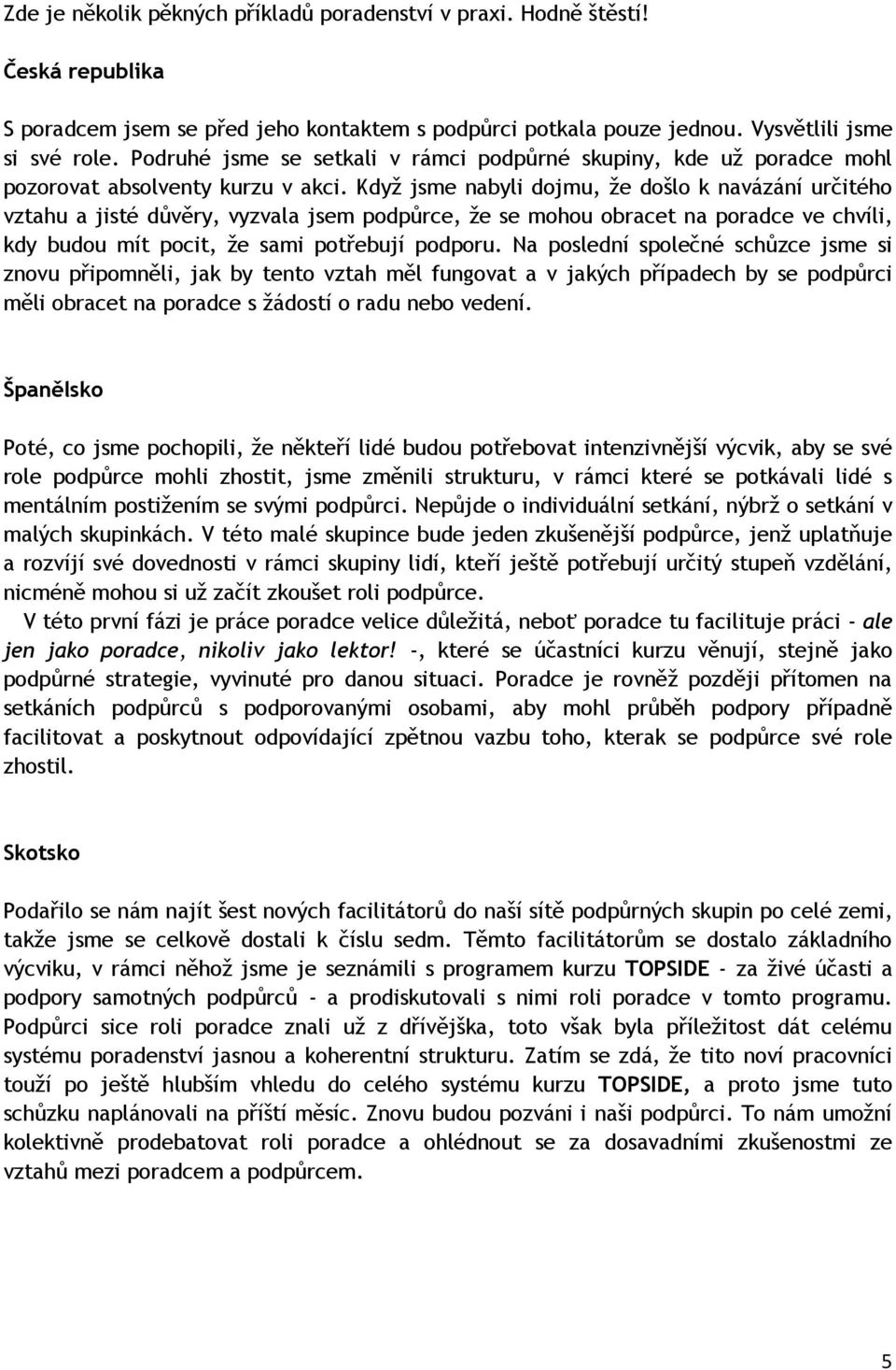 Když jsme nabyli dojmu, že došlo k navázání určitého vztahu a jisté důvěry, vyzvala jsem podpůrce, že se mohou obracet na poradce ve chvíli, kdy budou mít pocit, že sami potřebují podporu.