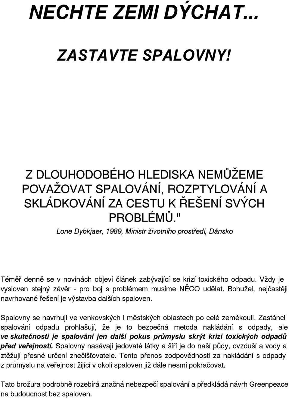 Vždy je vysloven stejný závěr - pro boj s problémem musíme NĚCO udělat. Bohužel, nejčastěji navrhované řešení je výstavba dalších spaloven.