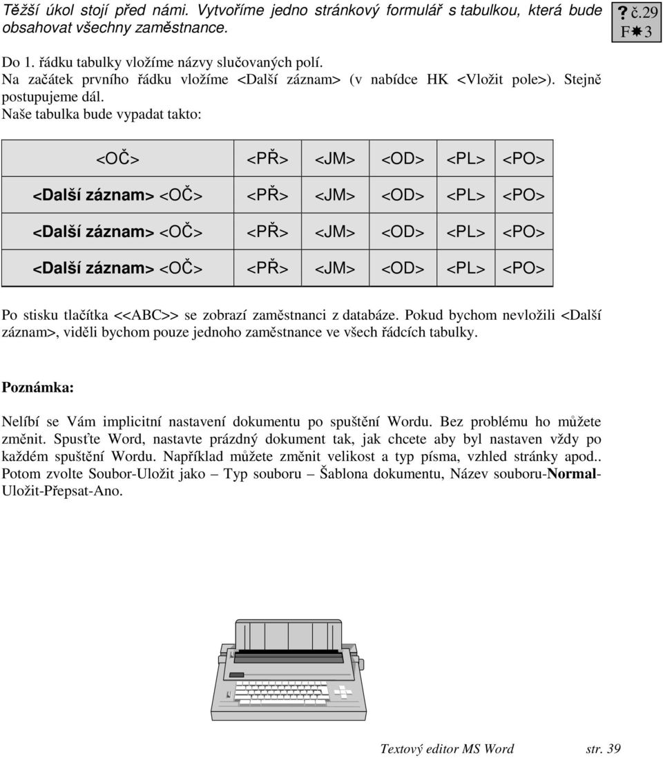 Naše tabulka bude vypadat takto: <OČ> <PŘ> <JM> <OD> <PL> <PO> <Další záznam> <OČ> <PŘ> <JM> <OD> <PL> <PO> <Další záznam> <OČ> <PŘ> <JM> <OD> <PL> <PO> <Další záznam> <OČ> <PŘ> <JM> <OD> <PL> <PO>