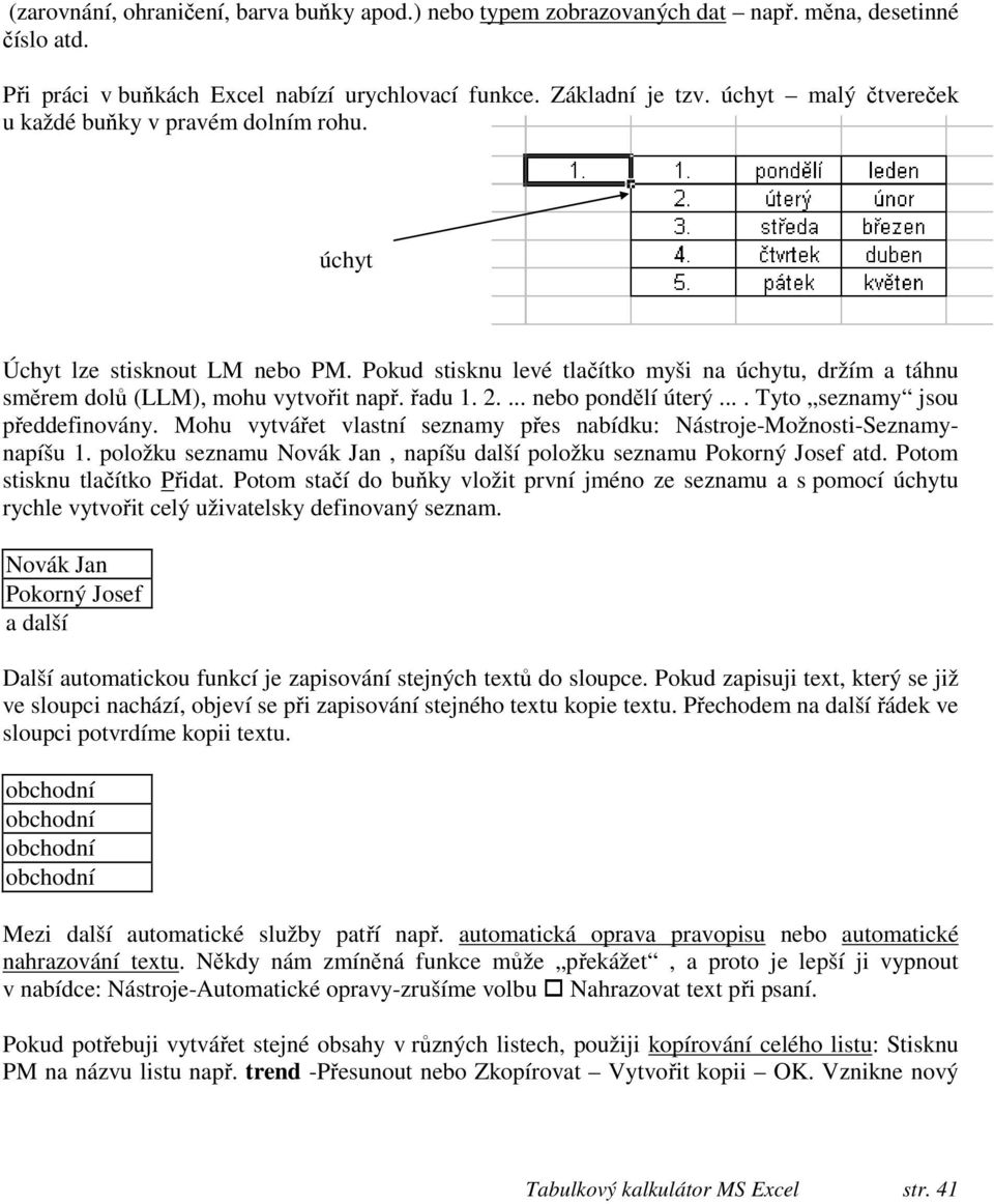 2.... nebo pondělí úterý.... Tyto seznamy jsou předdefinovány. Mohu vytvářet vlastní seznamy přes nabídku: Nástroje-Možnosti-Seznamynapíšu 1.