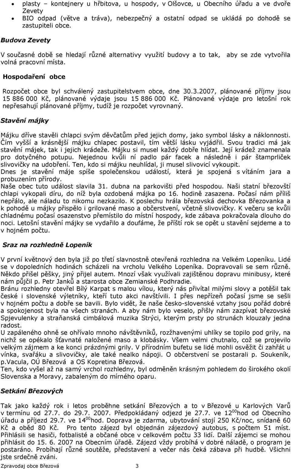 Hospodaření obce Rozpočet obce byl schválený zastupitelstvem obce, dne 30.3.2007, plánované příjmy jsou 15 886 000 Kč, plánované výdaje jsou 15 886 000 Kč.