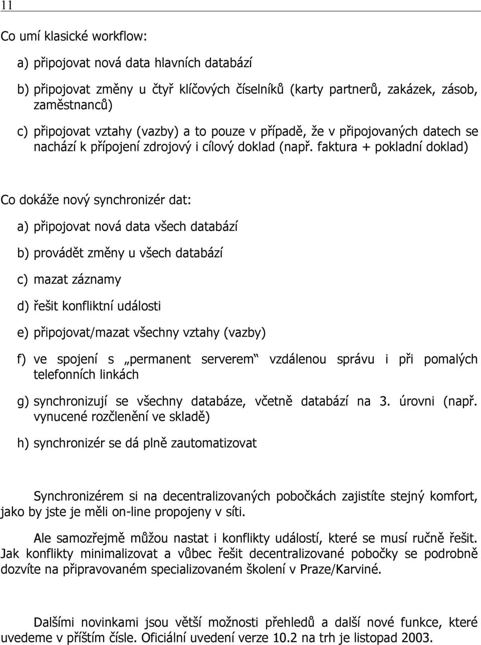 faktura + pokladní doklad) Co dokáže nový synchronizér dat: a) připojovat nová data všech databází b) provádět změny u všech databází c) mazat záznamy d) řešit konfliktní události e) připojovat/mazat