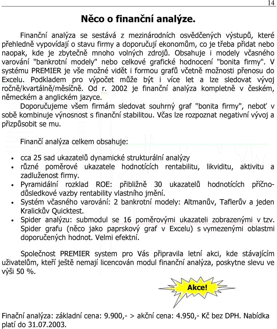 Obsahuje i modely včasného varování "bankrotní modely" nebo celkové grafické hodnocení "bonita firmy". V systému PREMIER je vše možné vidět i formou grafů včetně možnosti přenosu do Ecelu.