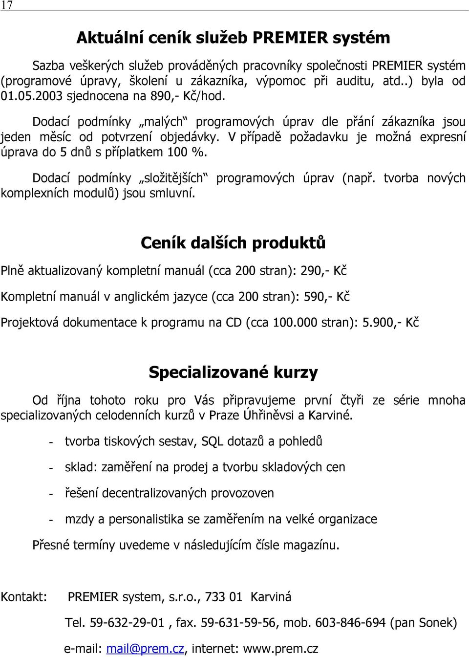 V případě požadavku je možná epresní úprava do 5 dnů s příplatkem 100 %. Dodací podmínky složitějších programových úprav (např. tvorba nových kompleních modulů) jsou smluvní.