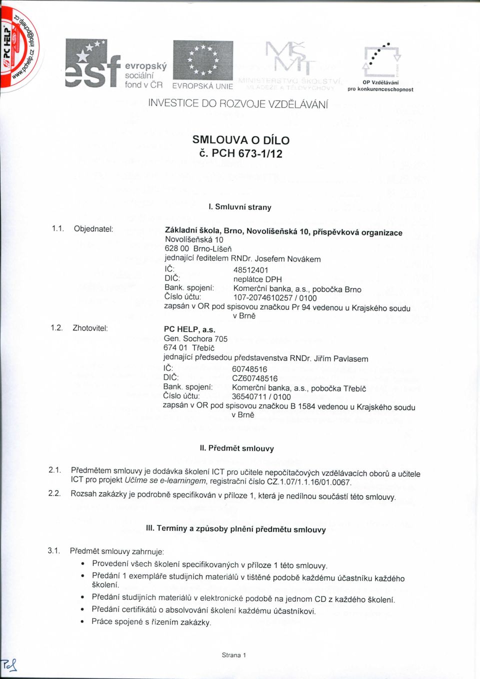 2. Zhotovitel: PC HELP, a.s. Gen. Sochora 705 674 01 Treble jednajici pfedsedou pfedstavenstva RNDr. Jii'im Pavlasem \C: 60748516 DIG: GZ60748516 Bank, spojeni: Komercni banka, a.s., pobocka Treble Cislouctu: 36540711 /0100 zapsan v OR pod spisovou znackou B 1584 vedenou u Krajskeho soudu V Brne II.