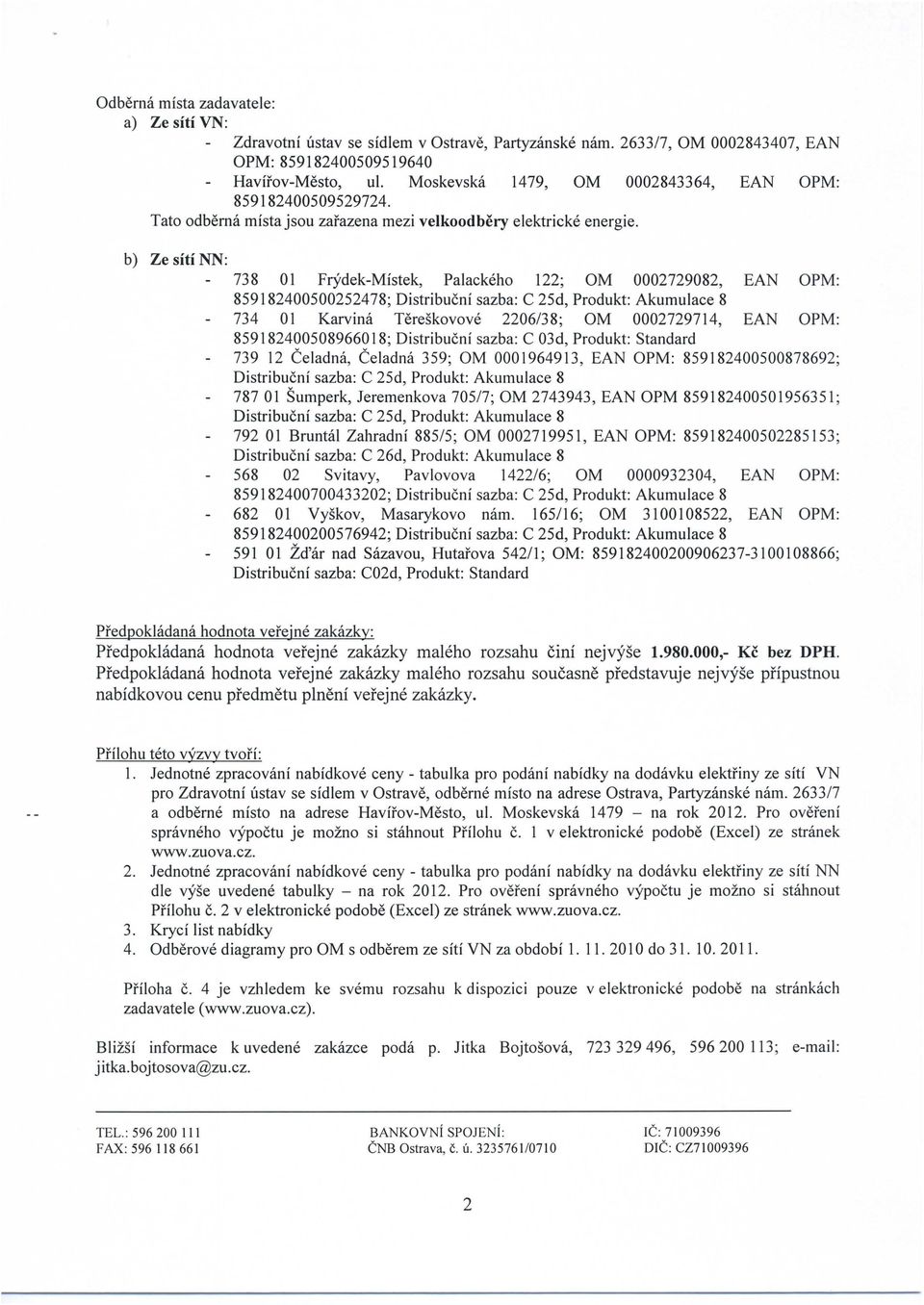 b) ZesitiNN: 738 l Frydek-Mistek, Palackeho 122; M 0002729082, EAN PM: 859182400500252478; Distribucni sazba: C 25d, Produkt: Akumulace 8 734 01 Karvina Tereskovove 2206/38; M 0002729714, EAN PM: