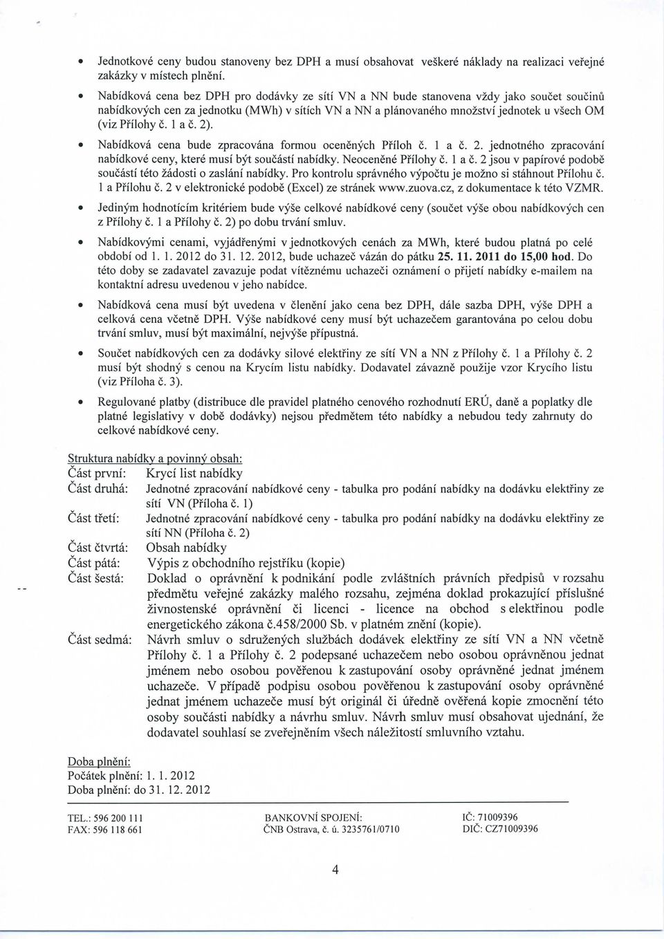 Nabidkova cena bude zpracovana formou ocenenych PHloh c. 1 a c. 2. jedootneho zpracovani nabidkove ceny, ktere musi byt soucasti nabidky. Neocenene PHlohy c. 1 a c. 2 jsou v papirove pod ob e soucast!