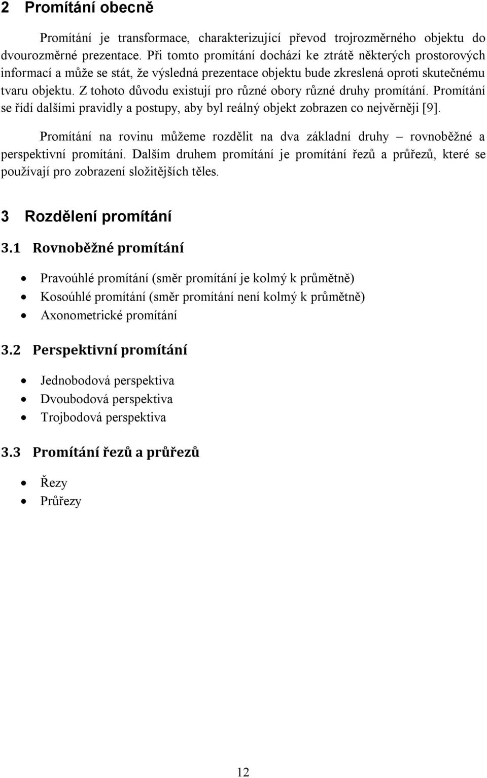 Z tohoto důvodu existují pro různé obory různé druhy promítání. Promítání se řídí dalšími pravidly a postupy, aby byl reálný objekt zobrazen co nejvěrněji [9].