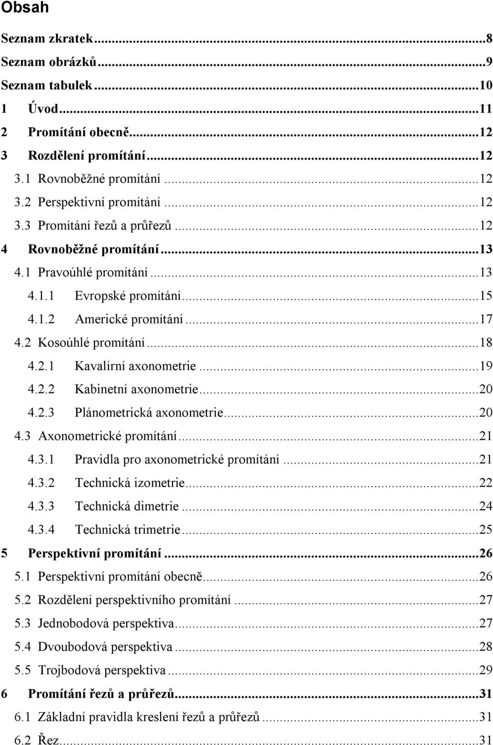 .. 20 4.2.3 Plánometrická axonometrie... 20 4.3 Axonometrické promítání... 21 4.3.1 Pravidla pro axonometrické promítání... 21 4.3.2 Technická izometrie... 22 4.3.3 Technická dimetrie... 24 4.3.4 Technická trimetrie.