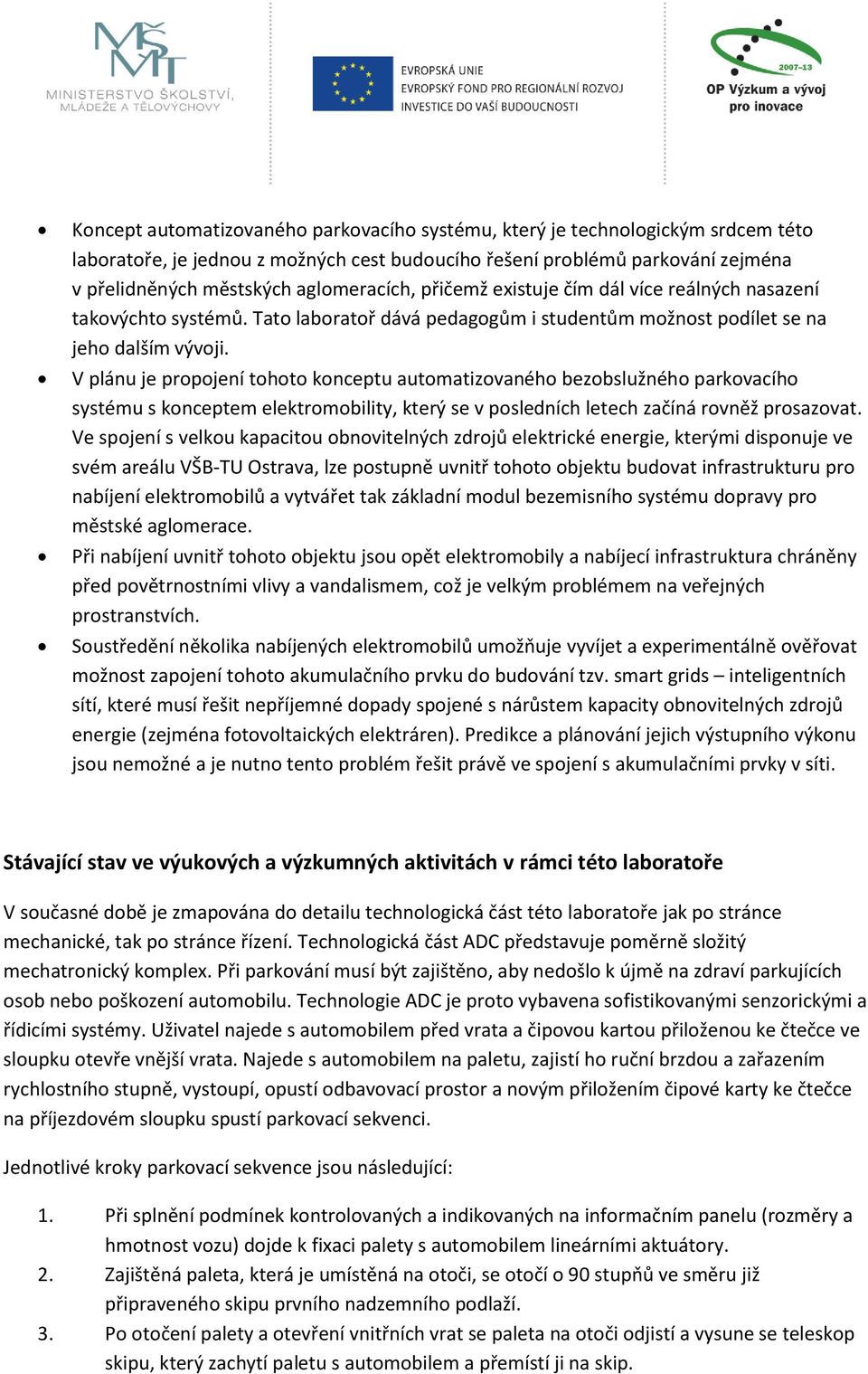 V plánu je propojení tohoto konceptu automatizovaného bezobslužného parkovacího systému s konceptem elektromobility, který se v posledních letech začíná rovněž prosazovat.