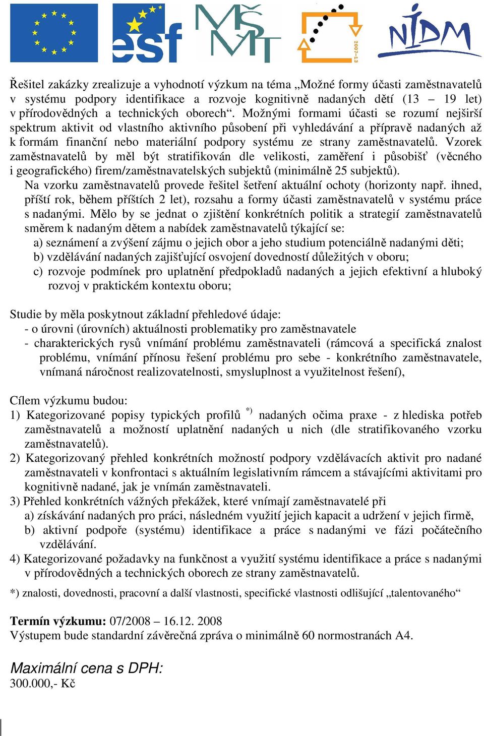 Možnými formami účasti se rozumí nejširší spektrum aktivit od vlastního aktivního působení při vyhledávání a přípravě nadaných až k formám finanční nebo materiální podpory systému ze strany