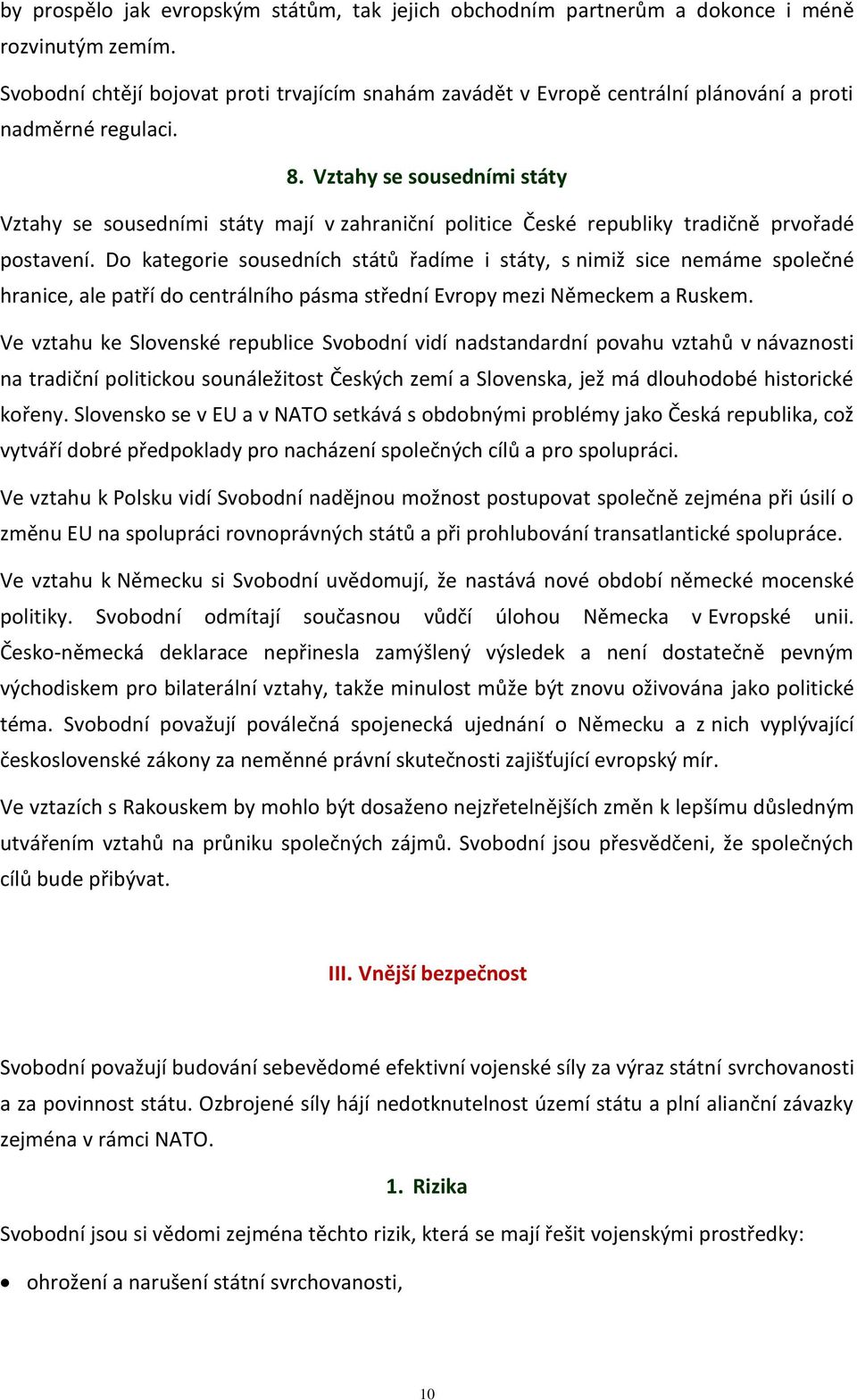 Vztahy se sousedními státy Vztahy se sousedními státy mají v zahraniční politice České republiky tradičně prvořadé postavení.