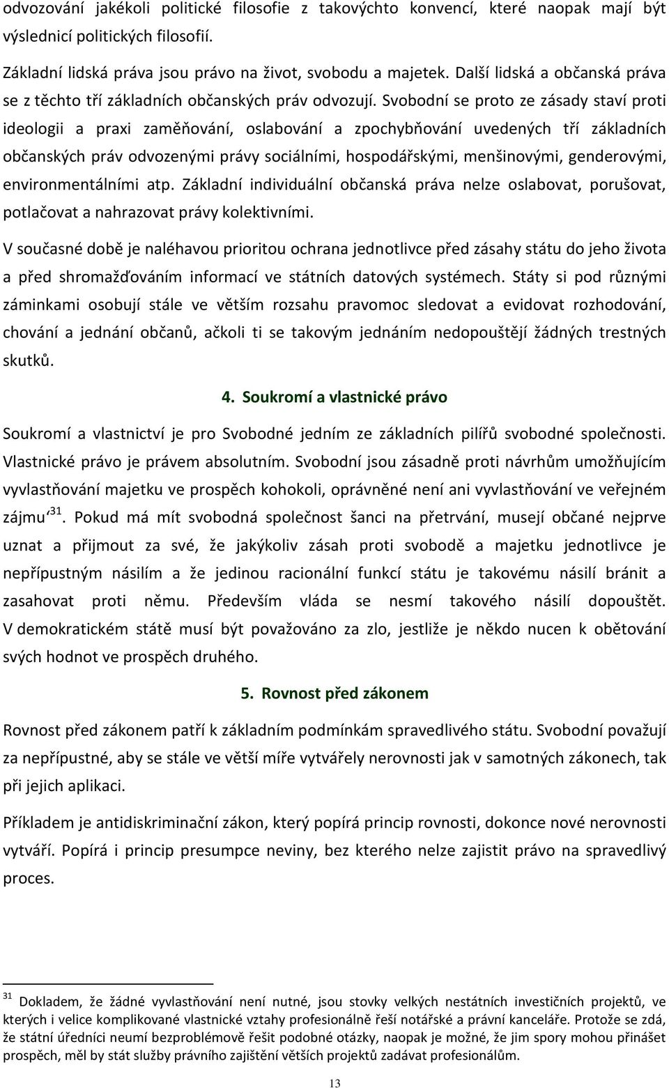 Svobodní se proto ze zásady staví proti ideologii a praxi zaměňování, oslabování a zpochybňování uvedených tří základních občanských práv odvozenými právy sociálními, hospodářskými, menšinovými,