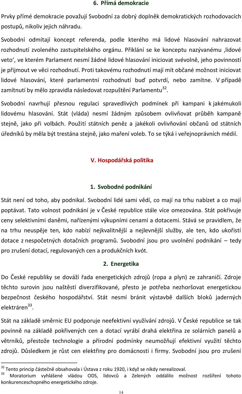 Přiklání se ke konceptu nazývanému lidové veto, ve kterém Parlament nesmí žádné lidové hlasování iniciovat svévolně, jeho povinností je přijmout ve věci rozhodnutí.