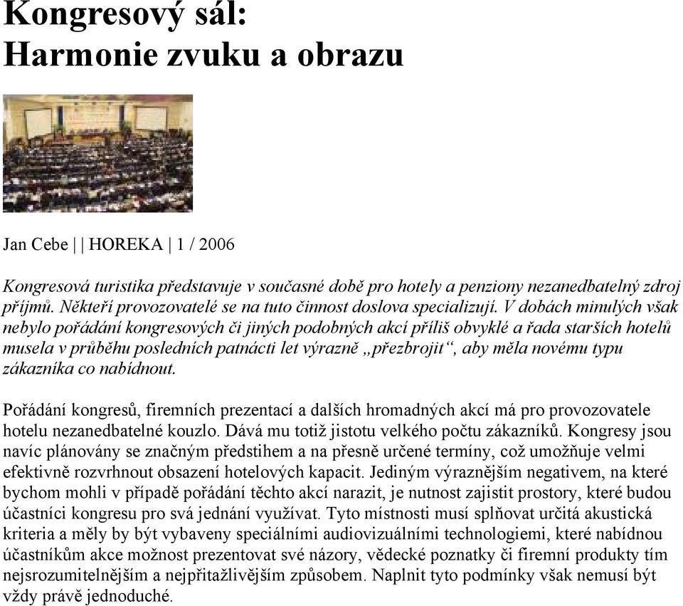 V dobách minulých však nebylo pořádání kongresových či jiných podobných akcí příliš obvyklé a řada starších hotelů musela v průběhu posledních patnácti let výrazně přezbrojit, aby měla novému typu