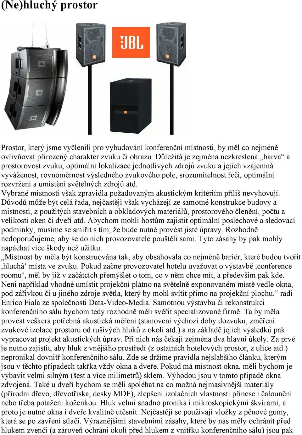 optimální rozvržení a umístění světelných zdrojů atd. Vybrané místnosti však zpravidla požadovaným akustickým kritériím příliš nevyhovují.