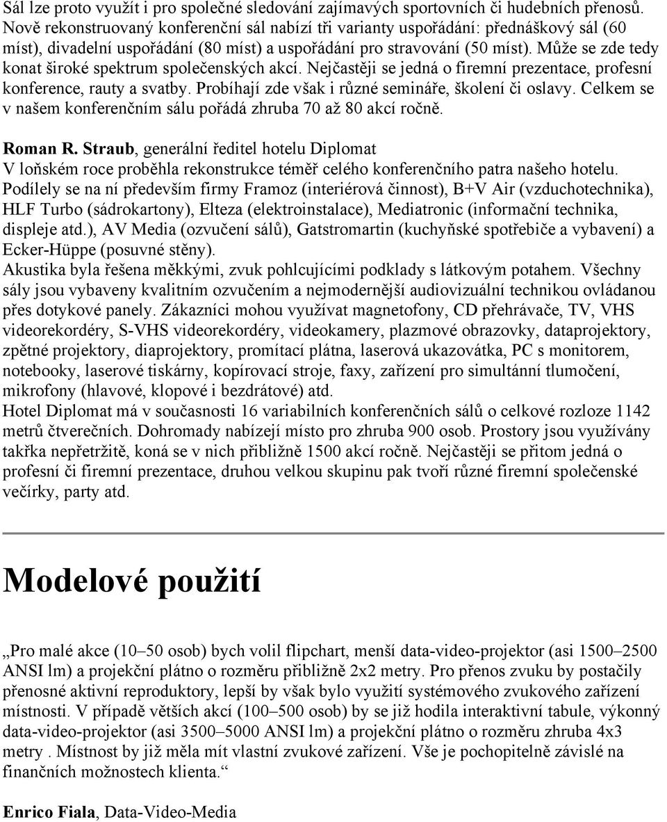 Může se zde tedy konat široké spektrum společenských akcí. Nejčastěji se jedná o firemní prezentace, profesní konference, rauty a svatby. Probíhají zde však i různé semináře, školení či oslavy.