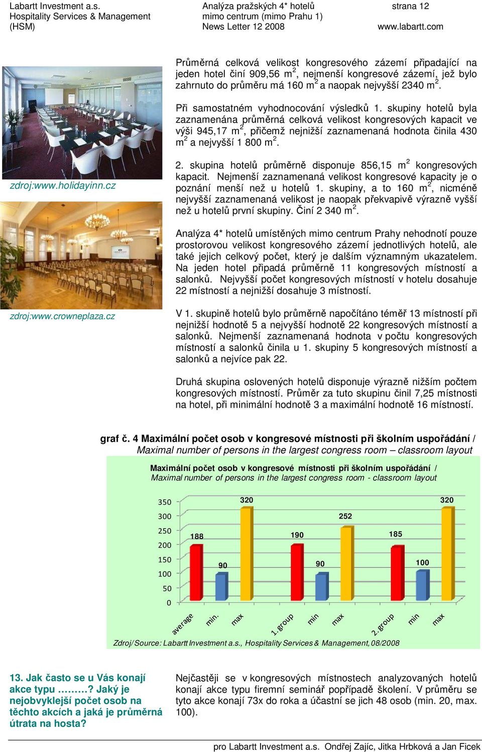 skupiny hotelů byla zaznamenána průměrná celková velikost kongresových kapacit ve výši 945,17 m 2, přičemž nejnižší zaznamenaná hodnota činila 430 m 2 a nejvyšší 1 800 m 2. zdroj:www.holidayinn.cz 2.