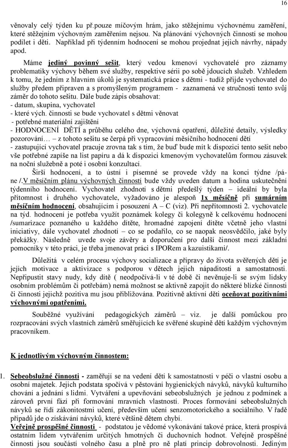 Máme jediný povinný sešit, který vedou kmenoví vychovatelé pro záznamy problematiky výchovy během své sluţby, respektive sérii po sobě jdoucích sluţeb.