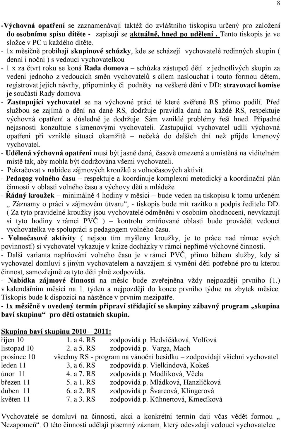 - 1x měsíčně probíhají skupinové schůzky, kde se scházejí vychovatelé rodinných skupin ( denní i noční ) s vedoucí vychovatelkou - 1 x za čtvrt roku se koná Rada domova schůzka zástupců dětí z