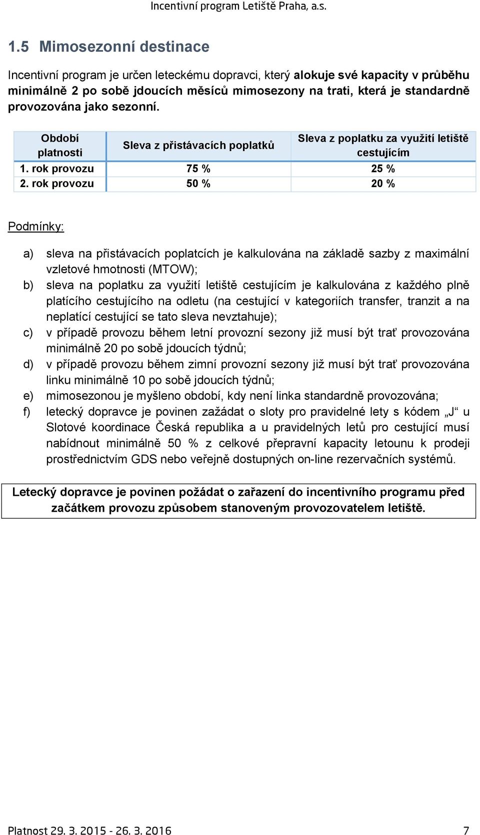 rok provozu 50 % 20 % a) sleva na přistávacích poplatcích je kalkulována na základě sazby z maximální vzletové hmotnosti (MTOW); b) sleva na poplatku za využití letiště cestujícím je kalkulována z