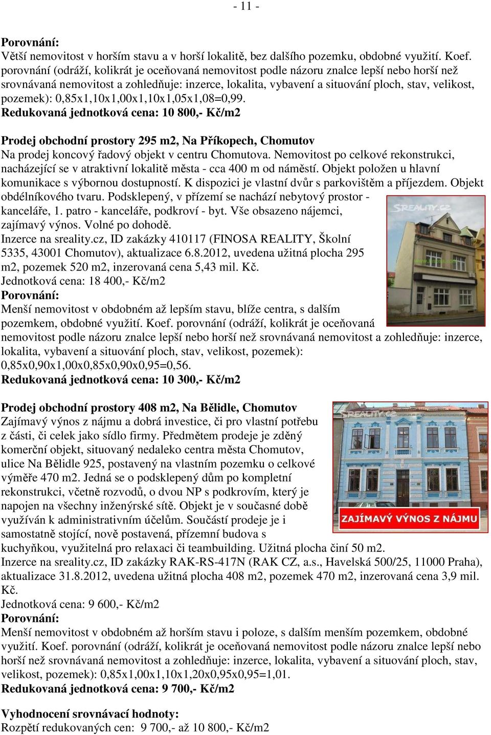 pozemek): 0,85x1,10x1,00x1,10x1,05x1,08=0,99. Redukovaná jednotková cena: 10 800,- Kč/m2 Prodej obchodní prostory 295 m2, Na Příkopech, Chomutov Na prodej koncový řadový objekt v centru Chomutova.