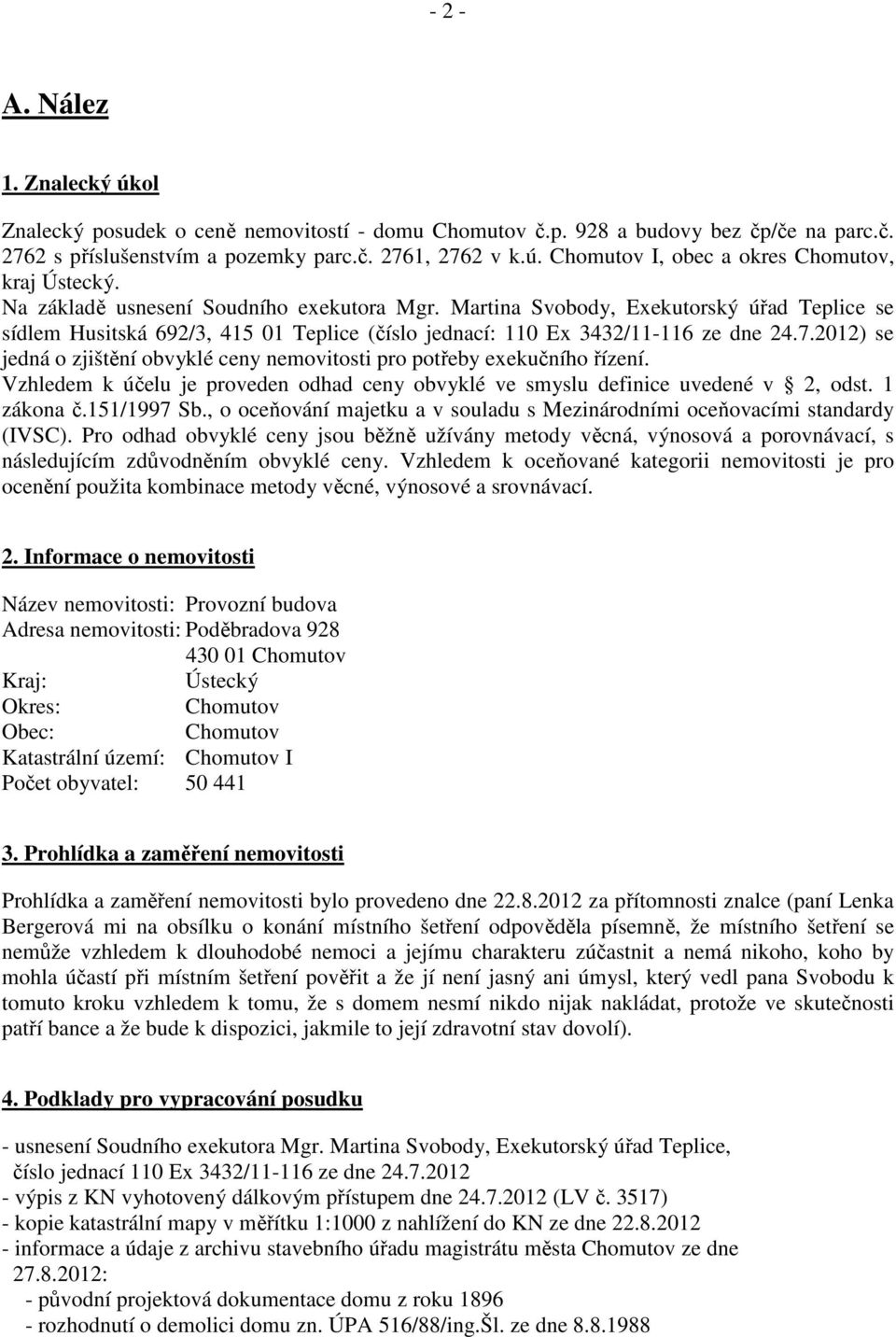 2012) se jedná o zjištění obvyklé ceny nemovitosti pro potřeby exekučního řízení. Vzhledem k účelu je proveden odhad ceny obvyklé ve smyslu definice uvedené v 2, odst. 1 zákona č.151/1997 Sb.