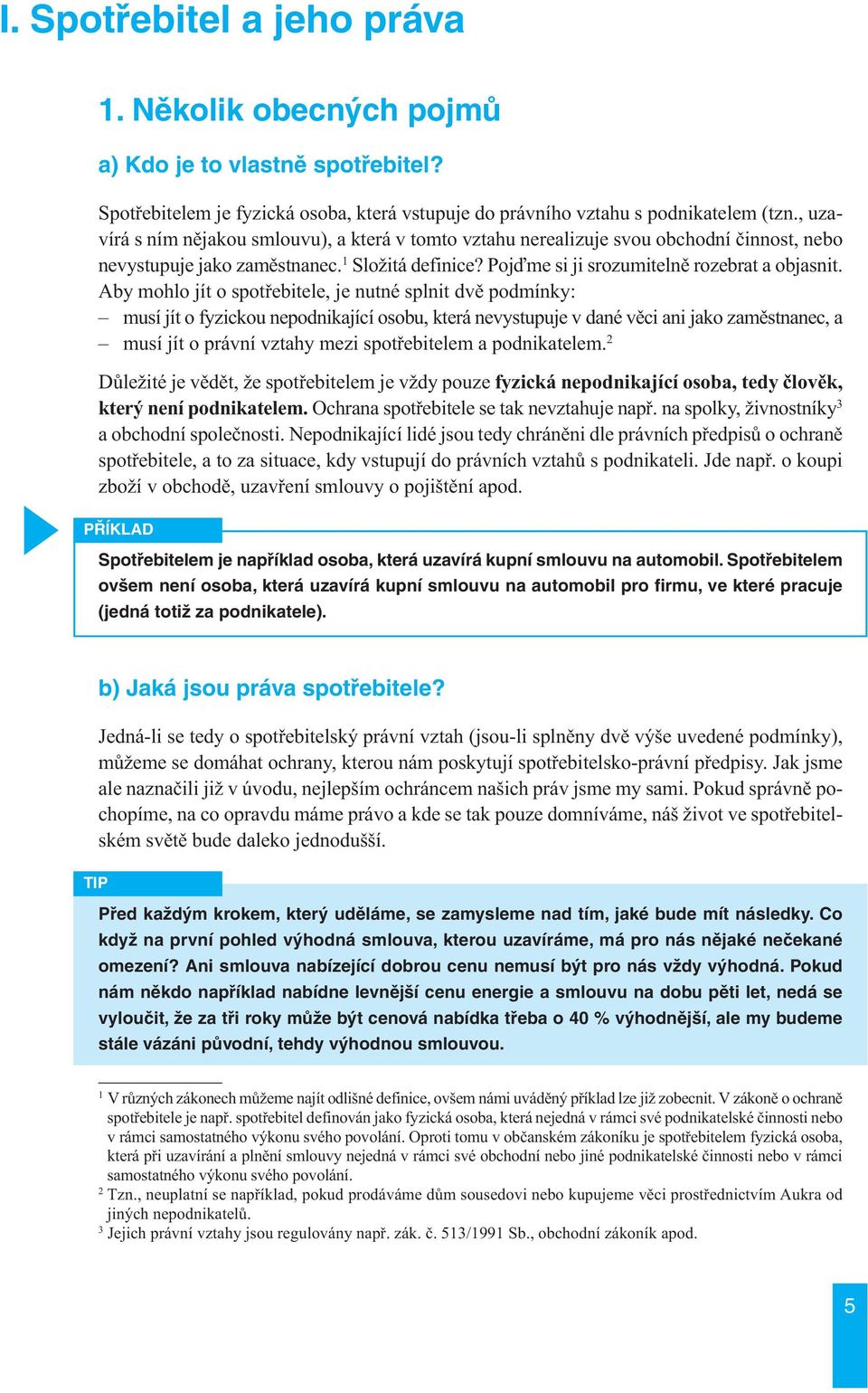 Aby mohlo jít o spotřebitele, je nutné splnit dvě podmínky: musí jít o fyzickou nepodnikající osobu, která nevystupuje v dané věci ani jako zaměstnanec, a musí jít o právní vztahy mezi spotřebitelem