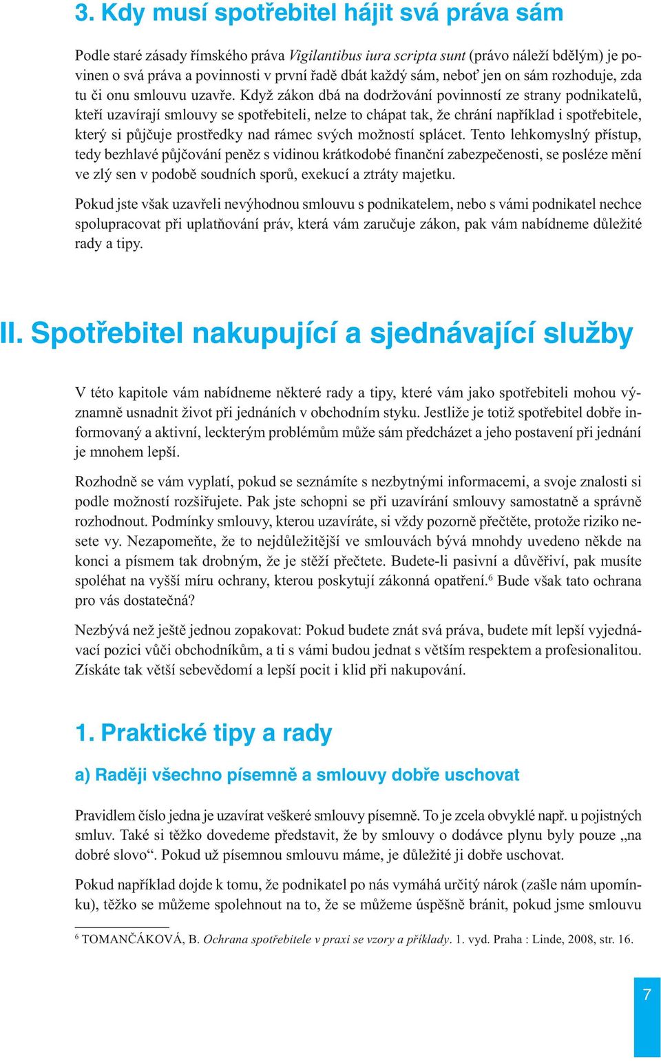 Když zákon dbá na dodržování povinností ze strany podnikatelů, kteří uzavírají smlouvy se spotřebiteli, nelze to chápat tak, že chrání například i spotřebitele, který si půjčuje prostředky nad rámec