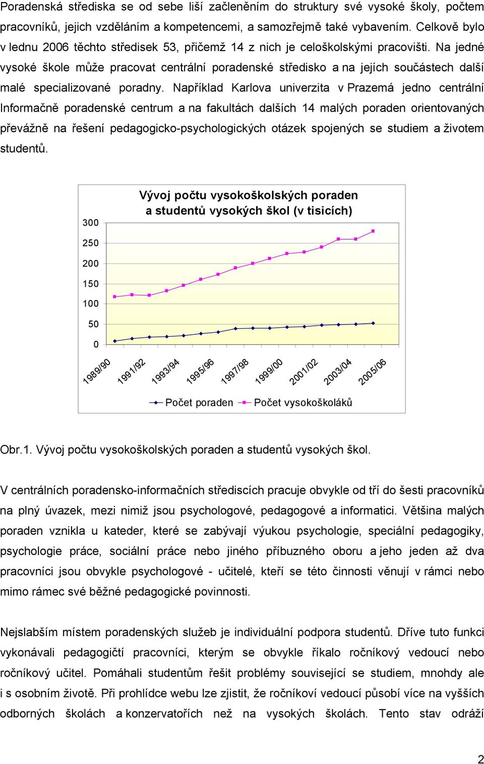 Na jedné vysoké škole může pracovat centrální poradenské středisko a na jejích součástech další malé specializované poradny.