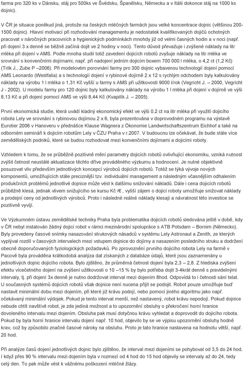 Hlavní motivací při rozhodování managementu je nedostatek kvalifikovaných dojičů ochotných pracovat v náročných pracovních a hygienických podmínkách mnohdy jiţ od velmi časných hodin a v noci (např.