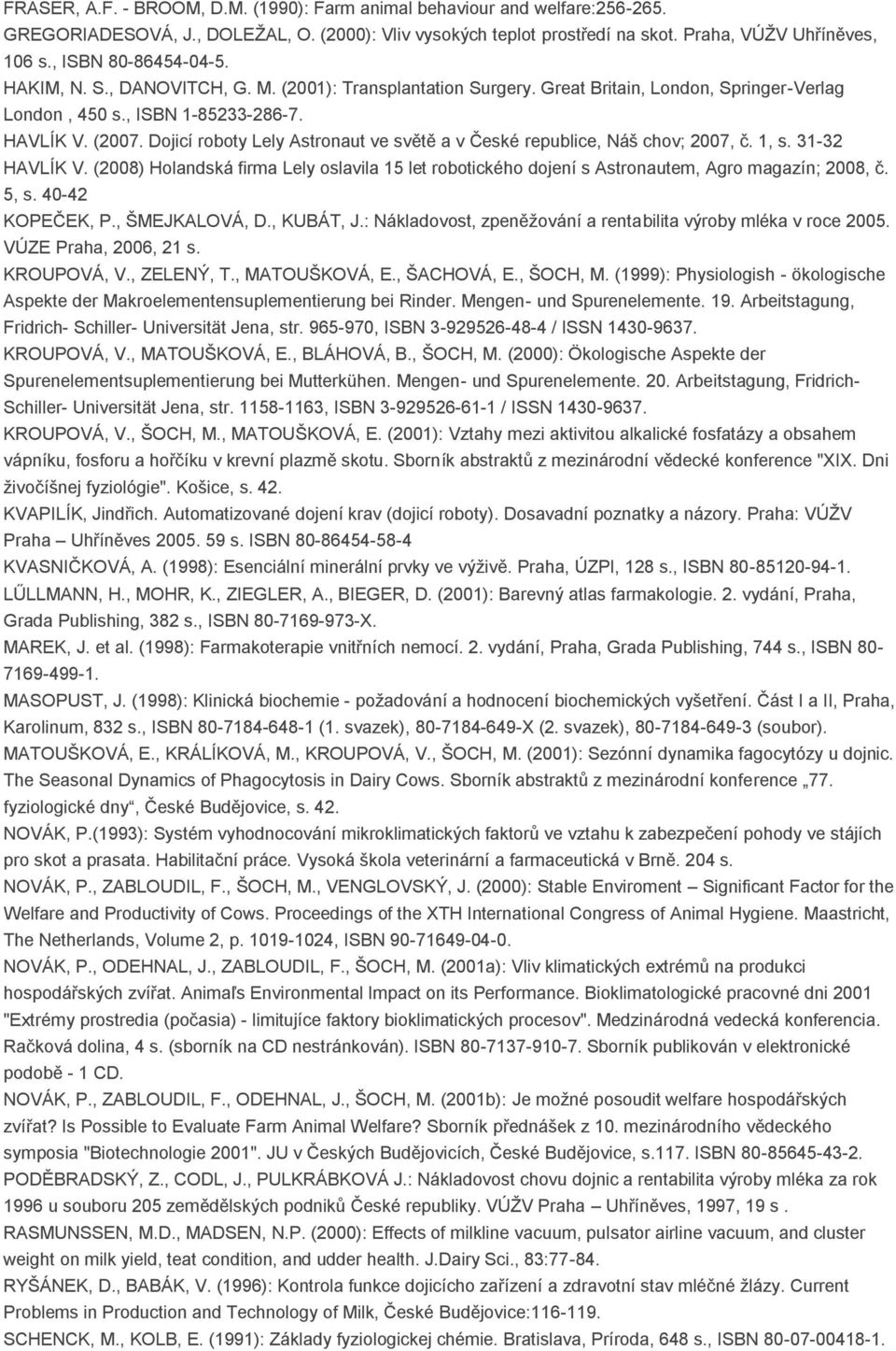 Dojicí roboty Lely Astronaut ve světě a v České republice, Náš chov; 2007, č. 1, s. 31-32 HAVLÍK V. (2008) Holandská firma Lely oslavila 15 let robotického dojení s Astronautem, Agro magazín; 2008, č.