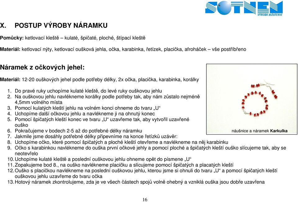 postříbřeno Náramek z očkových jehel: Materiál: 12-20 ouškových jehel podle potřeby délky, 2x očka, placička, karabinka, korálky 1. Do pravé ruky uchopíme kulaté kleště, do levé ruky ouškovou jehlu 2.