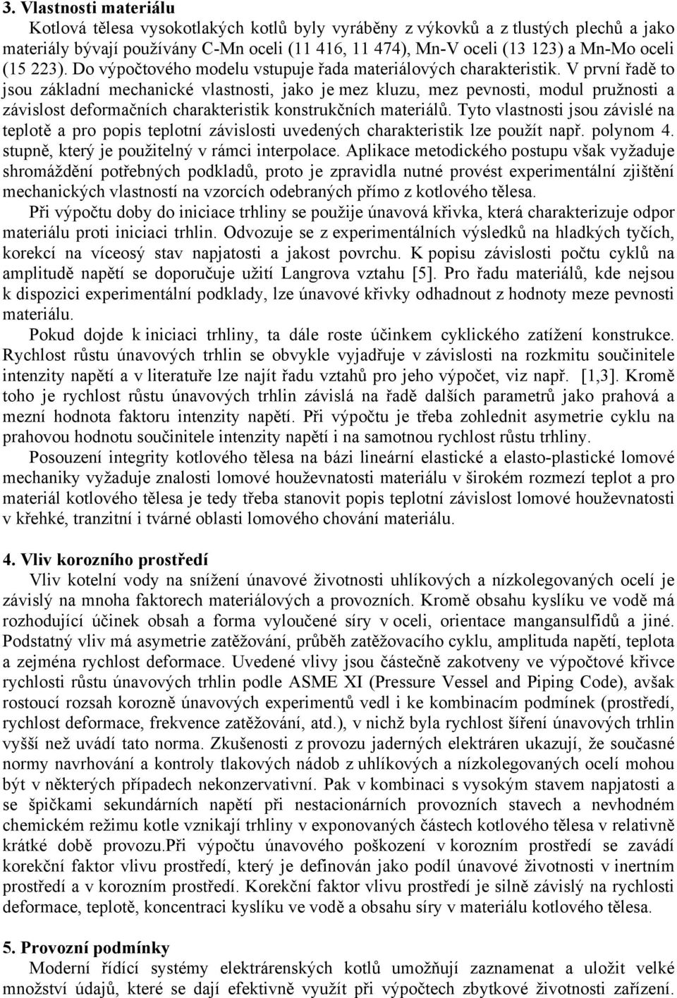 V první řadě to jsou základní mechanické vlastnosti, jako je mez kluzu, mez pevnosti, modul pružnosti a závislost deformačních charakteristik konstrukčních materiálů.