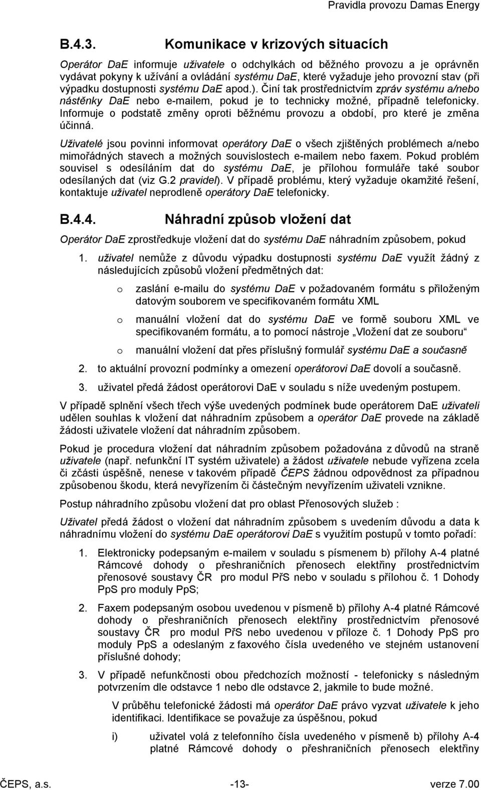 výpadku dostupnosti systému DaE apod.). Činí tak prostřednictvím zpráv systému a/nebo nástěnky DaE nebo e-mailem, pokud je to technicky možné, případně telefonicky.