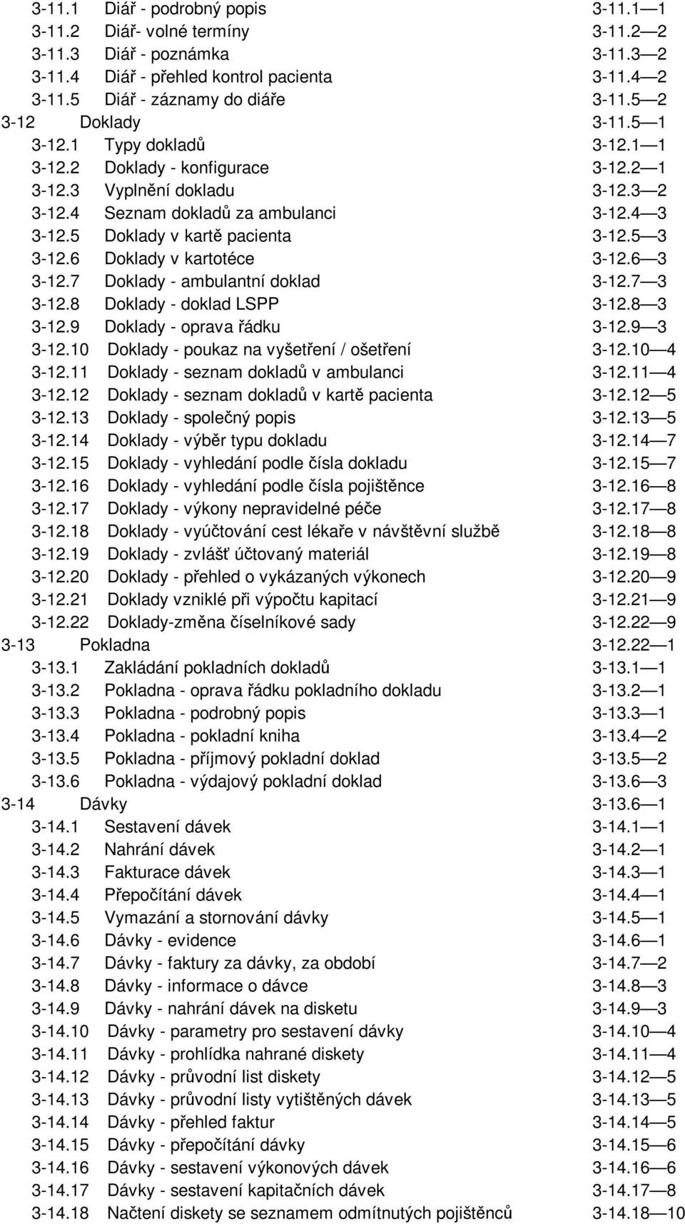 5 Doklady v kartě pacienta 3-12.5 3 3-12.6 Doklady v kartotéce 3-12.6 3 3-12.7 Doklady - ambulantní doklad 3-12.7 3 3-12.8 Doklady - doklad LSPP 3-12.8 3 3-12.9 Doklady - oprava řádku 3-12.9 3 3-12.