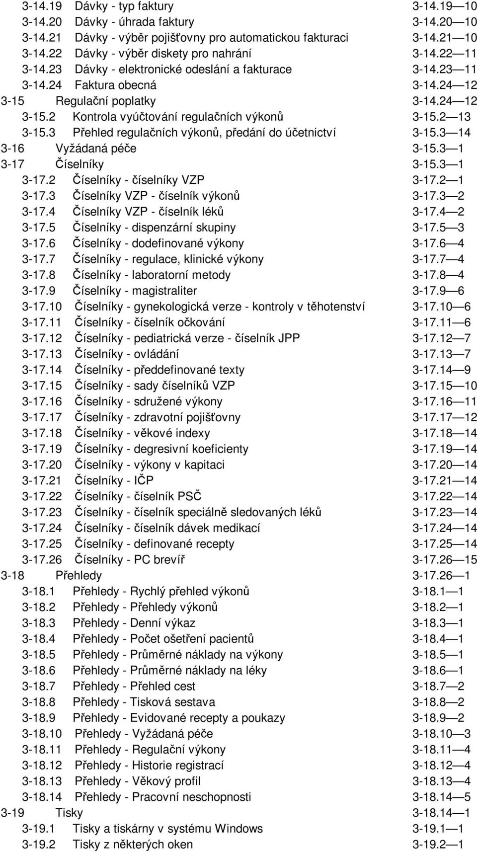3 Přehled regulačních výkonů, předání do účetnictví 3-15.3 14 3-16 Vyžádaná péče 3-15.3 1 3-17 Číselníky 3-15.3 1 3-17.2 Číselníky - číselníky VZP 3-17.2 1 3-17.3 Číselníky VZP - číselník výkonů 3-17.