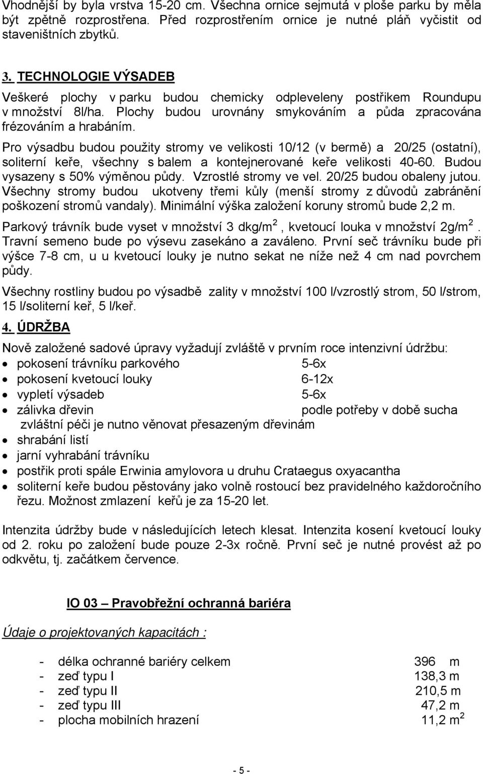 Pro výsadbu budou použity stromy ve velikosti 10/12 (v bermě) a 20/25 (ostatní), soliterní keře, všechny s balem a kontejnerované keře velikosti 40-60. Budou vysazeny s 50% výměnou půdy.