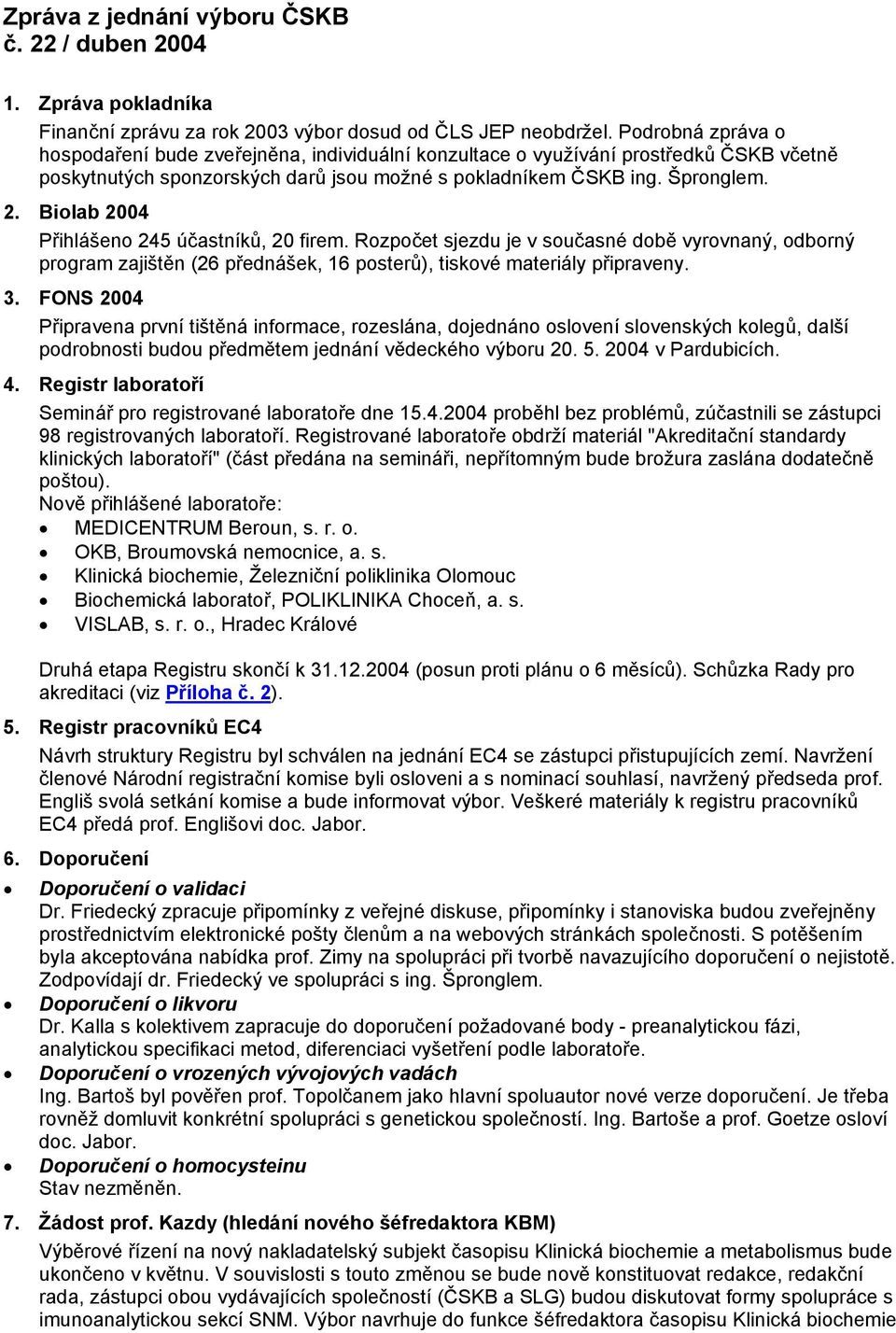 Biolab 2004 Přihlášeno 245 účastníků, 20 firem. Rozpočet sjezdu je v současné době vyrovnaný, odborný program zajištěn (26 přednášek, 16 posterů), tiskové materiály připraveny. 3.