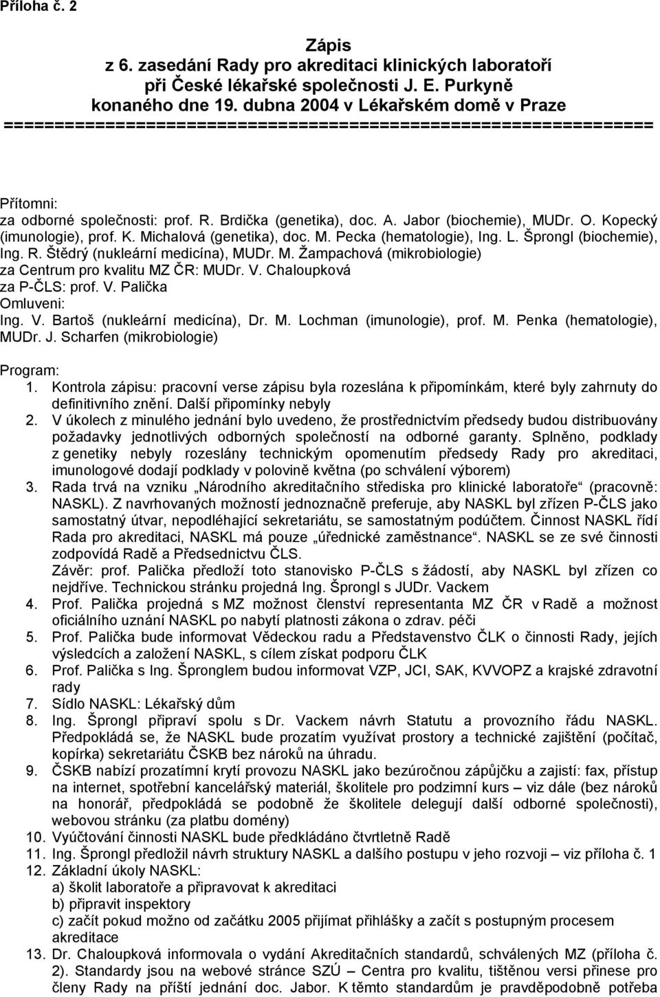 Kopecký (imunologie), prof. K. Michalová (genetika), doc. M. Pecka (hematologie), Ing. L. Šprongl (biochemie), Ing. R. Štědrý (nukleární medicína), MUDr. M. Žampachová (mikrobiologie) za Centrum pro kvalitu MZ ČR: MUDr.