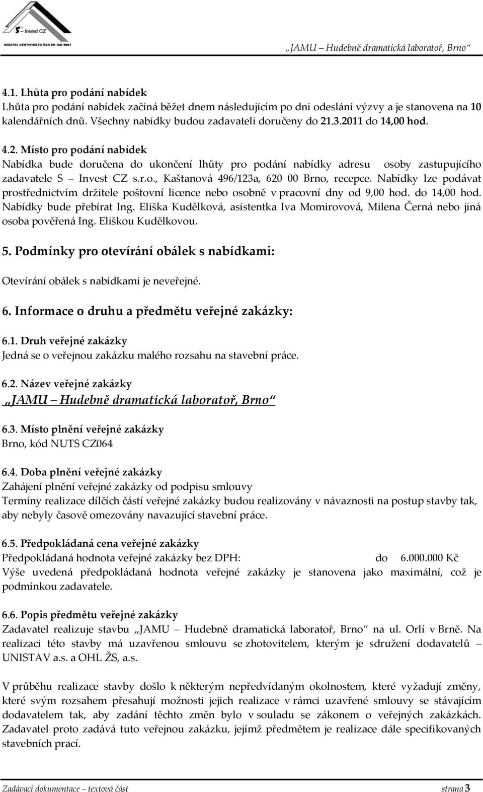 Nabídky lze podávat prostřednictvím držitele poštovní licence nebo osobně v pracovní dny od 9,00 hod. do 14,00 hod. Nabídky bude přebírat Ing.