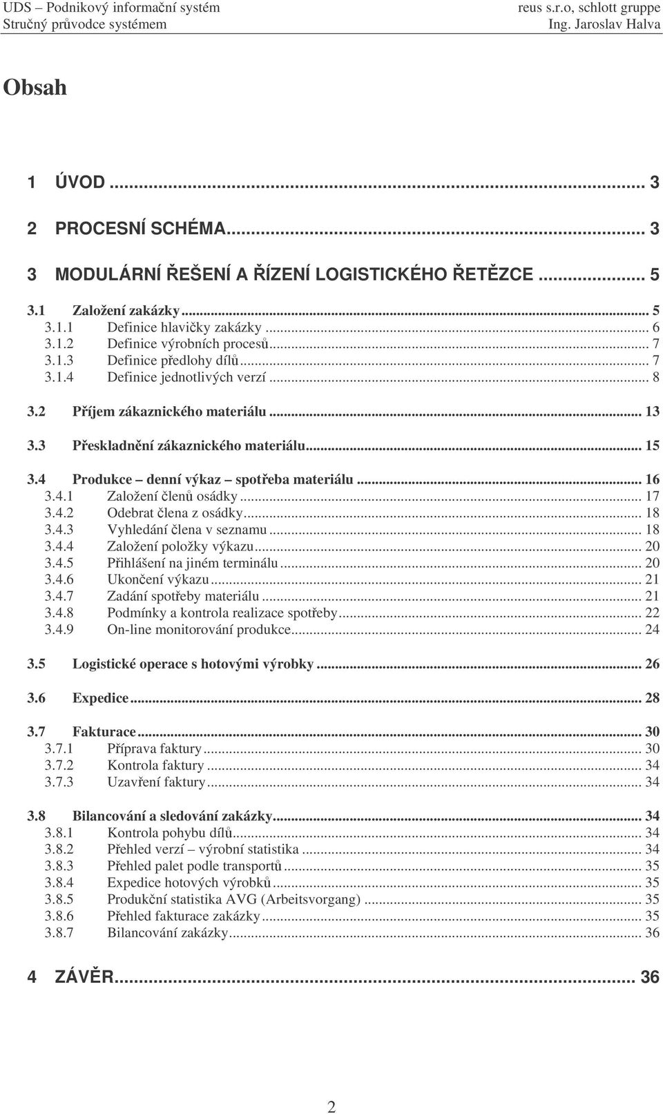 .. 17 3.4.2 Odebrat lena z osádky... 18 3.4.3 Vyhledání lena v seznamu... 18 3.4.4 Založení položky výkazu... 20 3.4.5 Pihlášení na jiném terminálu... 20 3.4.6 Ukonení výkazu... 21 3.4.7 Zadání spoteby materiálu.