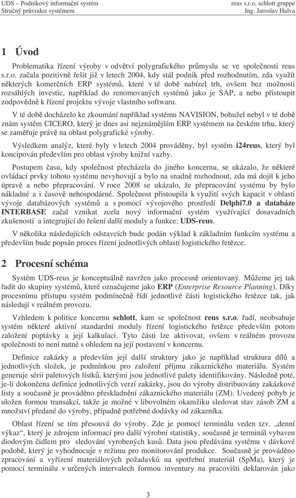 systém, které v té dob nabízel trh, ovšem bez možnosti rozsáhlých investic, napíklad do renomovaných systém jako je SAP, a nebo pistoupit zodpovdn k ízení projektu vývoje vlastního softwaru.