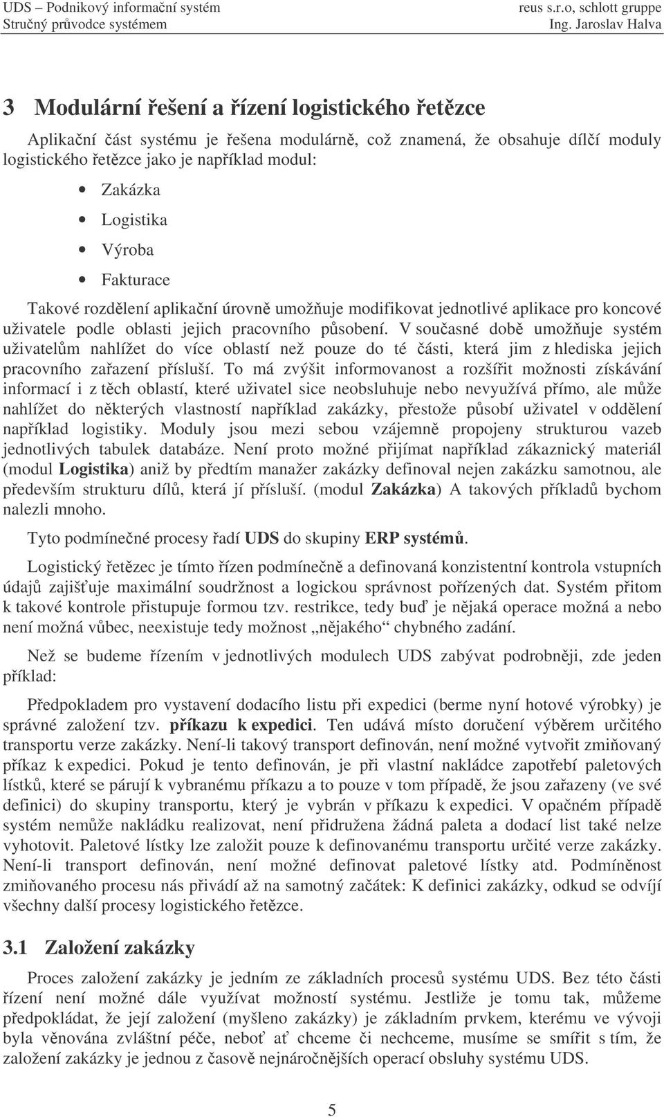 V souasné dob umožuje systém uživatelm nahlížet do více oblastí než pouze do té ásti, která jim z hlediska jejich pracovního zaazení písluší.