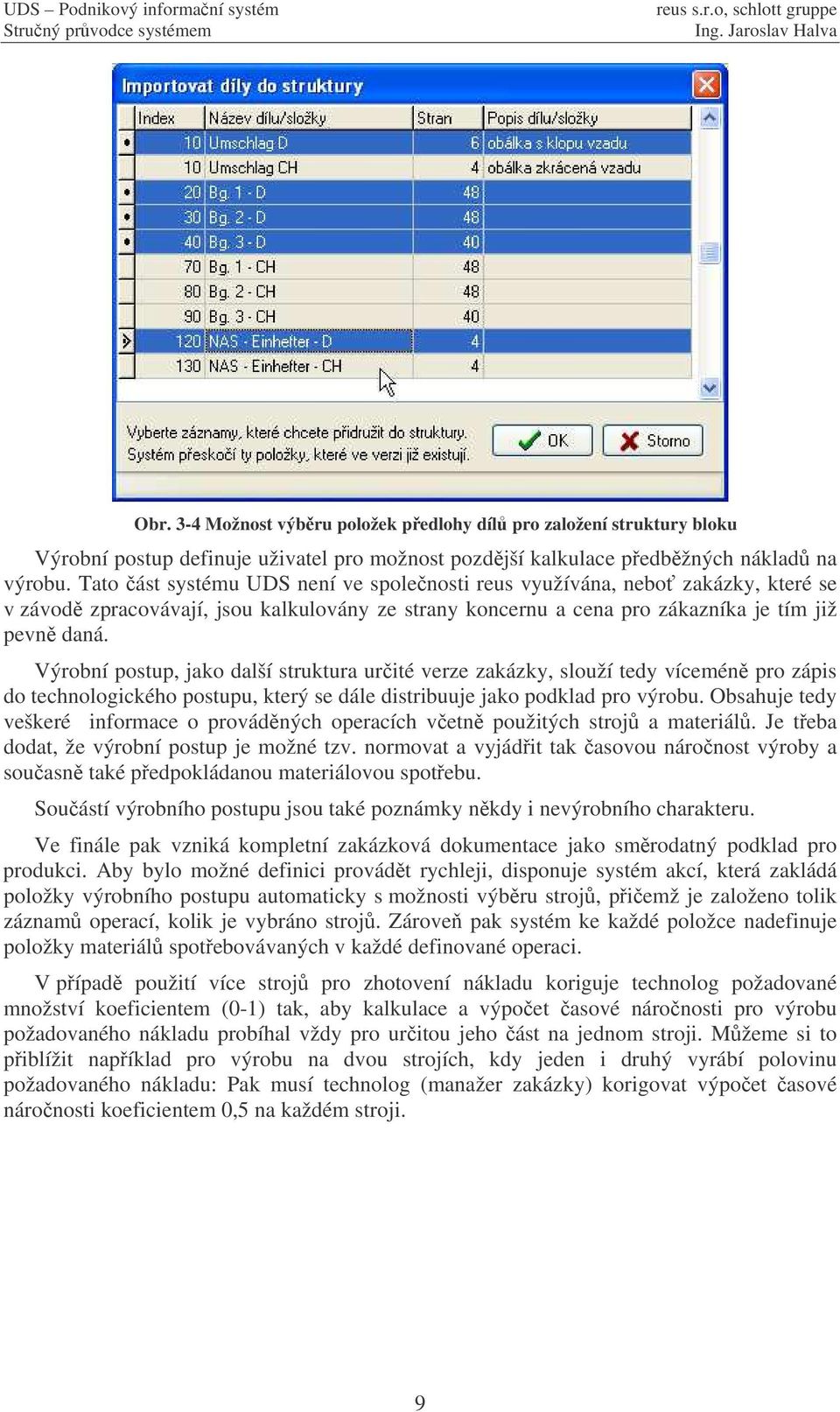 Výrobní postup, jako další struktura urité verze zakázky, slouží tedy vícemén pro zápis do technologického postupu, který se dále distribuuje jako podklad pro výrobu.