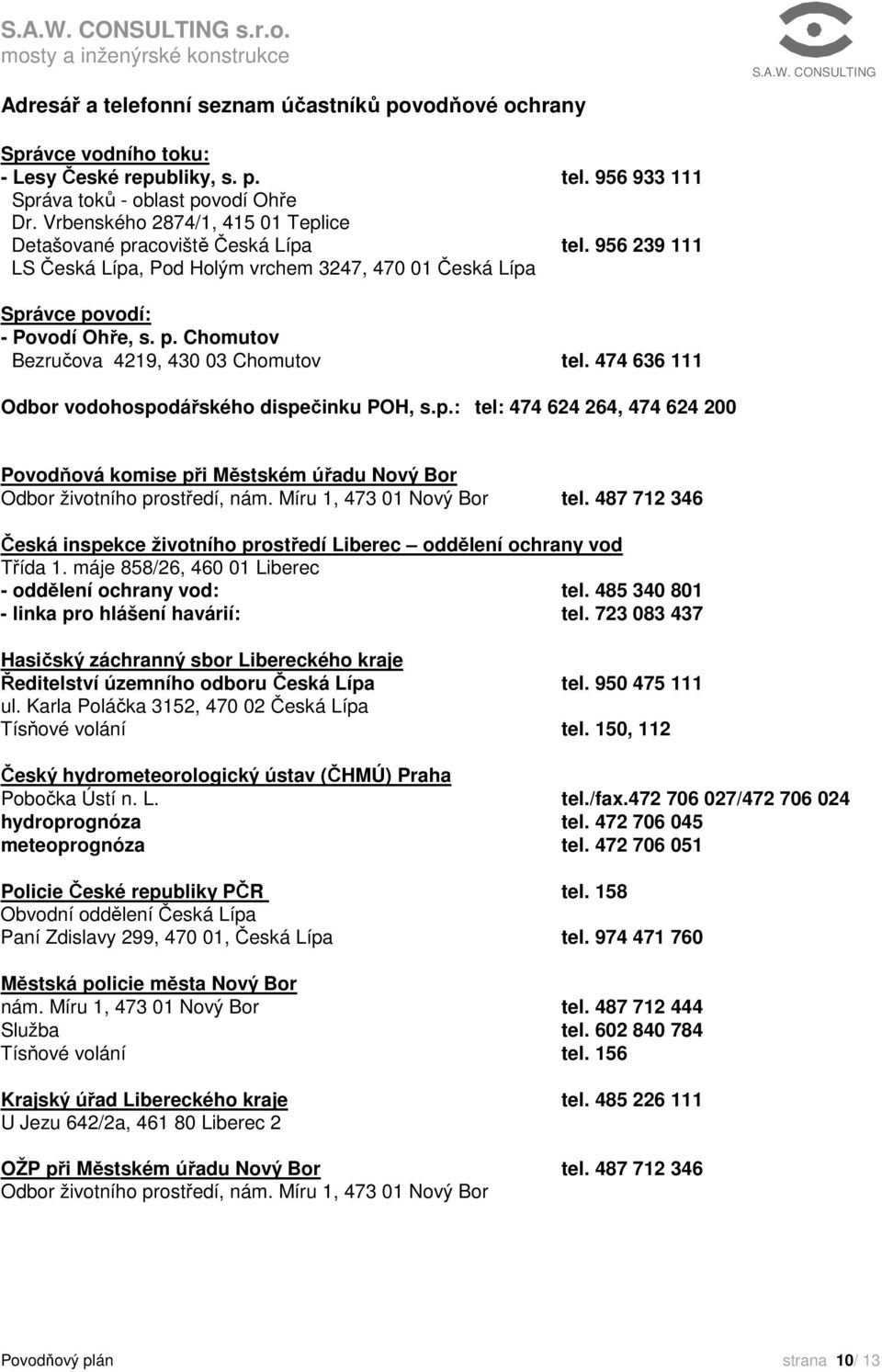 474 636 111 Odbor vodohospodářského dispečinku POH, s.p.: tel: 474 624 264, 474 624 200 Povodňová komise při Městském úřadu Nový Bor Odbor životního prostředí, nám. Míru 1, 473 01 Nový Bor tel.