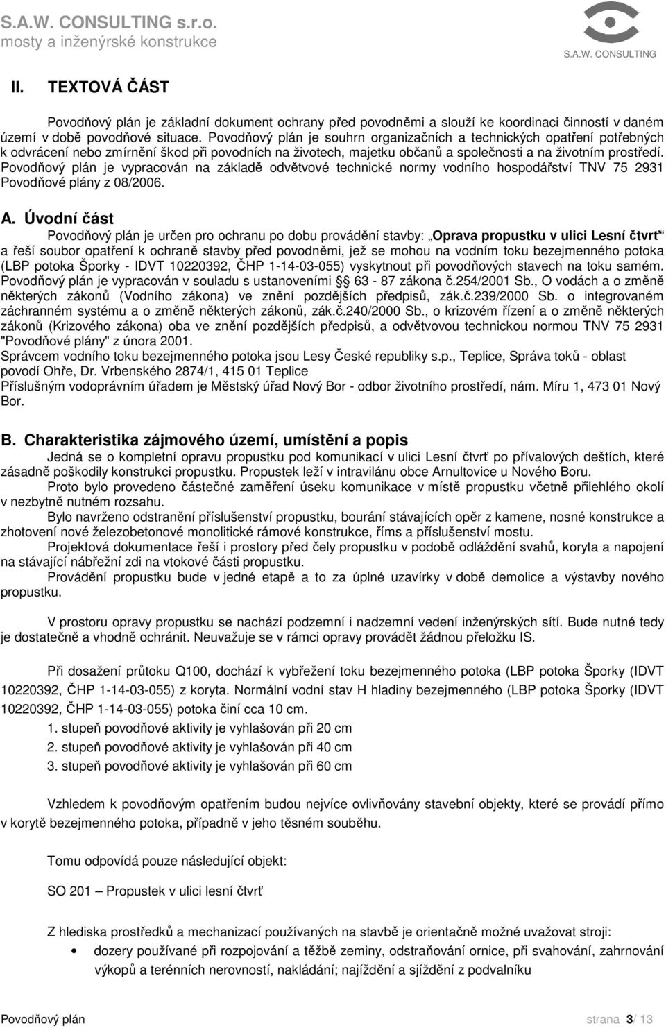 Povodňový plán je vypracován na základě odvětvové technické normy vodního hospodářství TNV 75 2931 Povodňové plány z 08/2006. A.