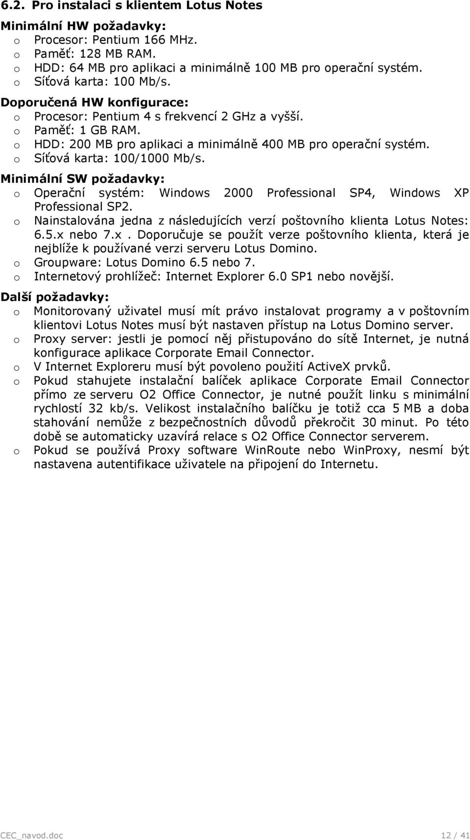 Minimální SW pžadavky: Operační systém: Windws 2000 Prfessinal SP4, Windws XP Prfessinal SP2. Nainstalvána jedna z následujících verzí pštvníh klienta Ltus Ntes: 6.5.x 