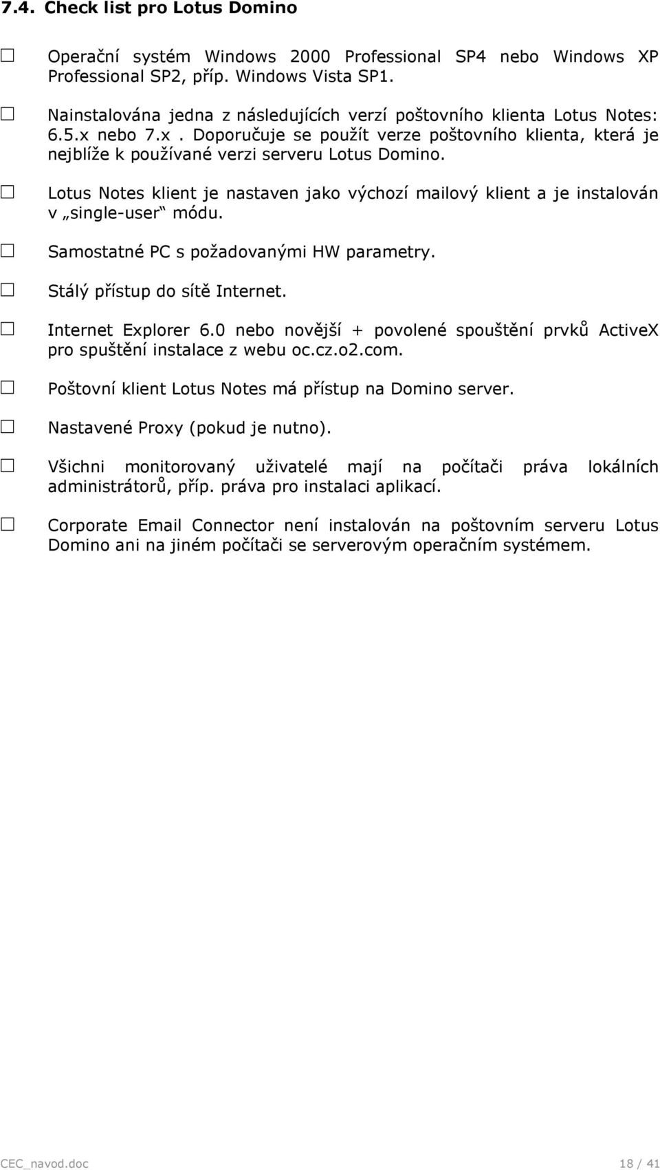 Samstatné PC s pžadvanými HW parametry. Stálý přístup d sítě Internet. Internet Explrer 6.0 neb nvější + pvlené spuštění prvků ActiveX pr spuštění instalace z webu c.cz.2.cm.