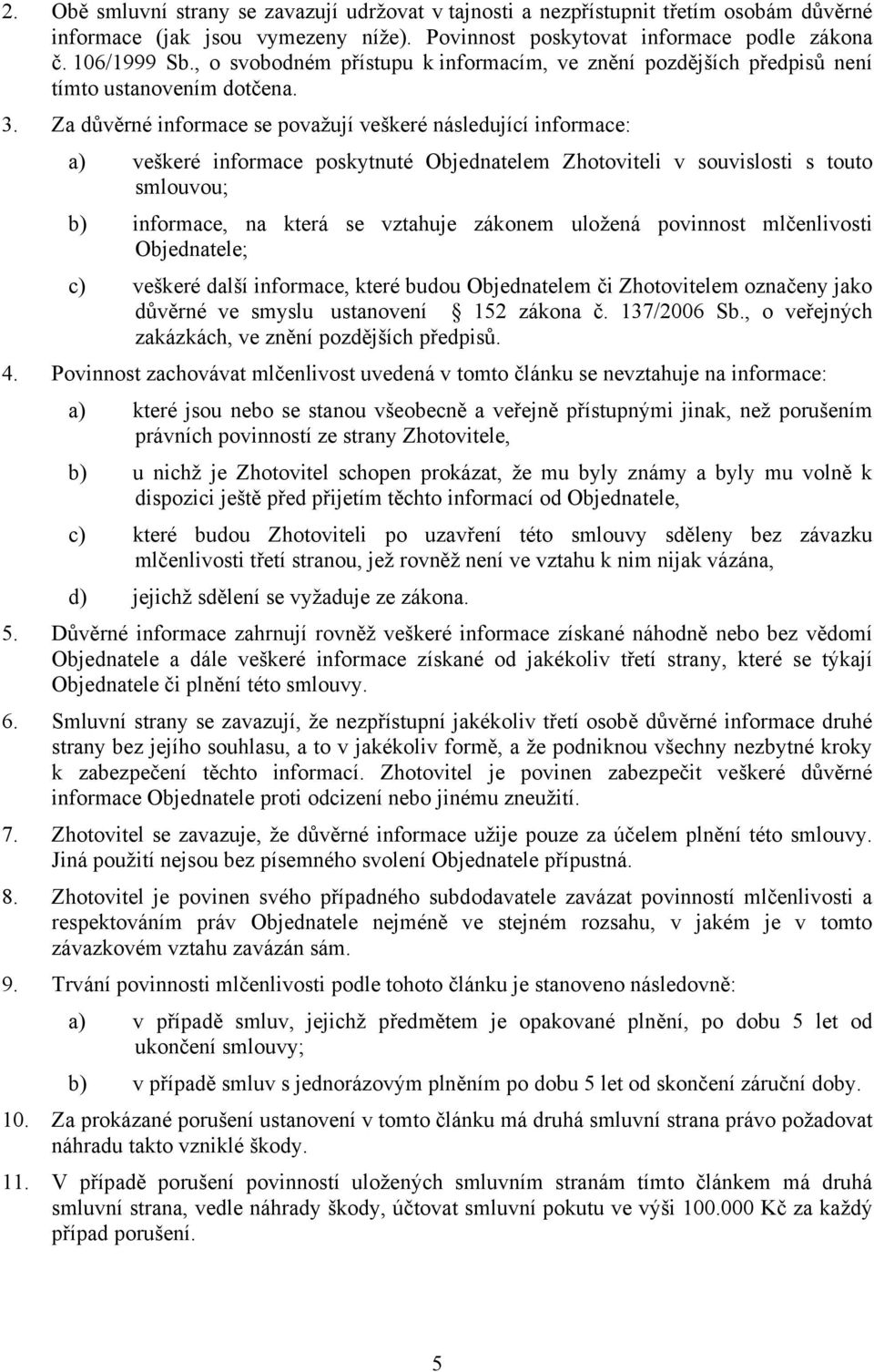 Za důvěrné informace se považují veškeré následující informace: a) veškeré informace poskytnuté Objednatelem Zhotoviteli v souvislosti s touto smlouvou; b) informace, na která se vztahuje zákonem